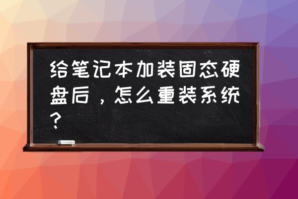 笔记本电脑硬盘拆下来如何用 给笔记本加装固态硬盘后，怎么重装系统？