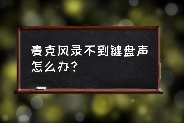 win10电脑麦克风无法录入声音 麦克风录不到键盘声怎么办？