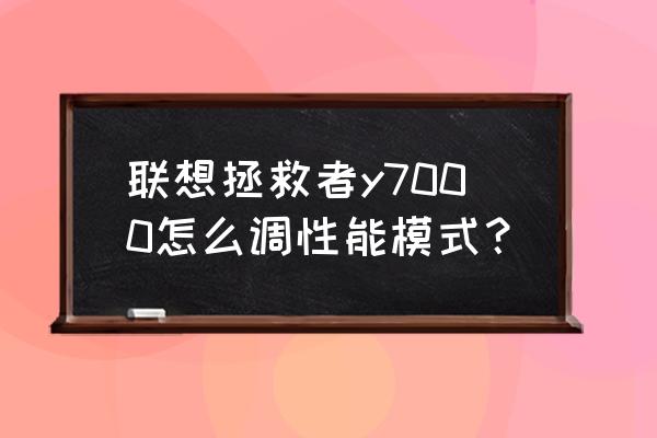 联想拯救者三种模式怎么切换 联想拯救者y7000怎么调性能模式？