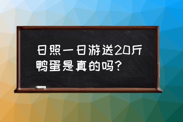 日照一日游最佳景点 日照一日游送20斤鸭蛋是真的吗？