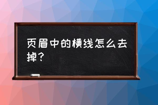 如何去掉页眉页脚上的一根横线 页眉中的横线怎么去掉？