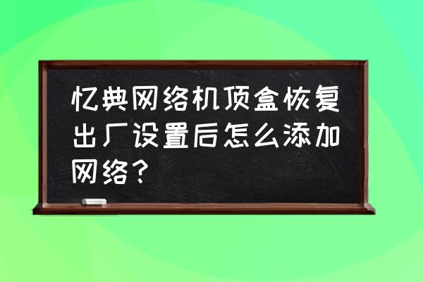 忆典机顶盒一键恢复孔在哪 忆典网络机顶盒恢复出厂设置后怎么添加网络？