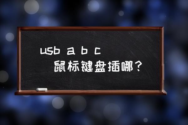 如何查找键盘鼠标对应的usb口 usb a b c  鼠标键盘插哪？