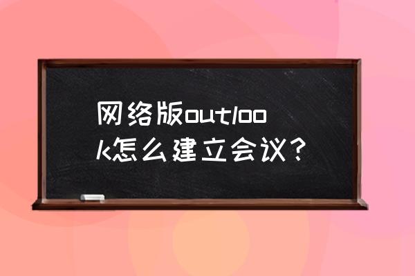 outlook邮箱如何搭建 网络版outlook怎么建立会议？