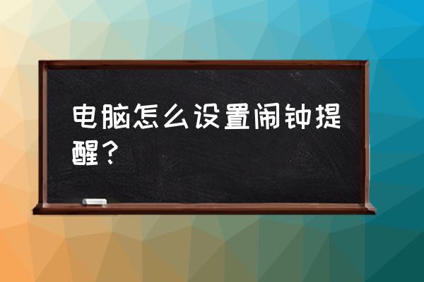 win7设置闹钟的在哪里设置 电脑怎么设置闹钟提醒？