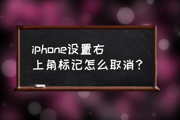 苹果13怎么关闭版本更新通知 iphone设置右上角标记怎么取消？