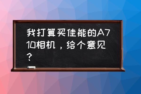 奥林巴斯d-710不插卡不能拍照吗 我打算买佳能的A710相机，给个意见？