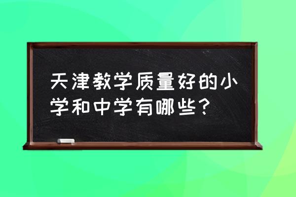 什么是教养是最好的 天津教学质量好的小学和中学有哪些？