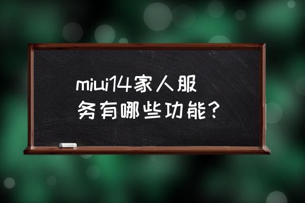 小米的家人共享有什么功能 miui14家人服务有哪些功能？