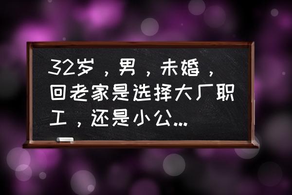 没有做过管理层如何应聘管理岗位 32岁，男，未婚，回老家是选择大厂职工，还是小公司管理层？