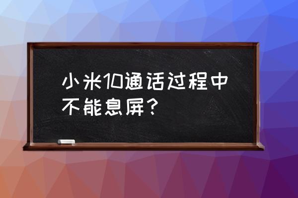 小米10息屏的功能怎么关闭 小米10通话过程中不能息屏？