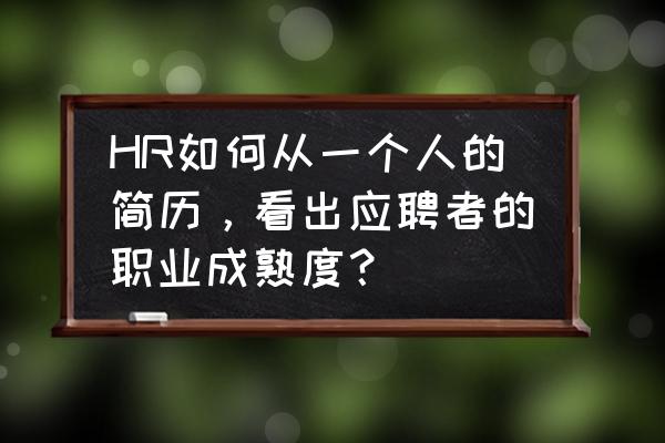 真实经验hr是如何挑选简历的 HR如何从一个人的简历，看出应聘者的职业成熟度？