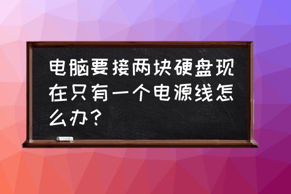 硬盘电源线一拖二怎么接 电脑要接两块硬盘现在只有一个电源线怎么办？