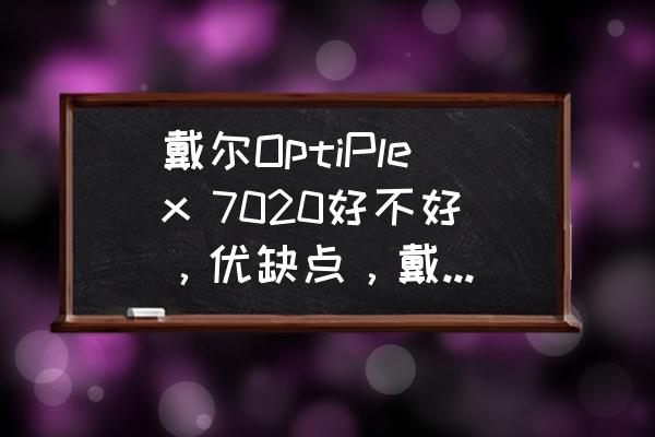 戴尔optiplex值得购买吗 戴尔OptiPlex 7020好不好，优缺点，戴尔OptiPlex 7020是否值得买？