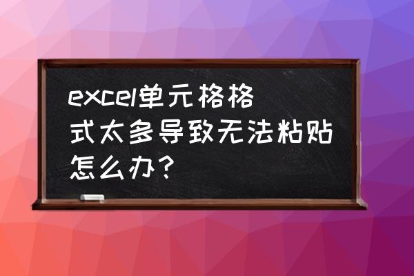 excel无法只复制可见单元格咋回事 excel单元格格式太多导致无法粘贴怎么办？