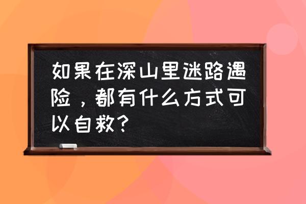 户外运动在雪地迷路怎么办 如果在深山里迷路遇险，都有什么方式可以自救？