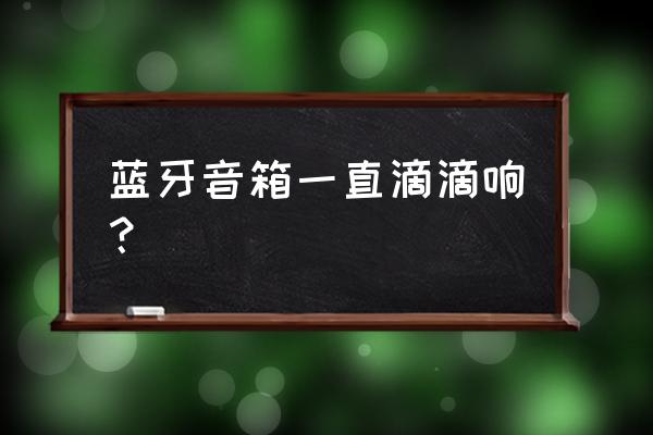 无线蓝牙音箱一个灯闪 蓝牙音箱一直滴滴响？