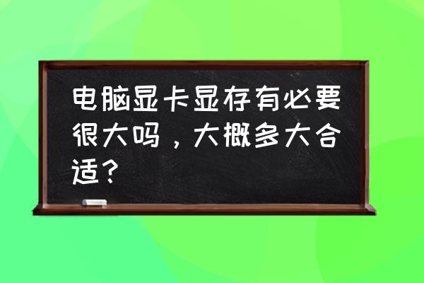 显卡选什么显存 电脑显卡显存有必要很大吗，大概多大合适？