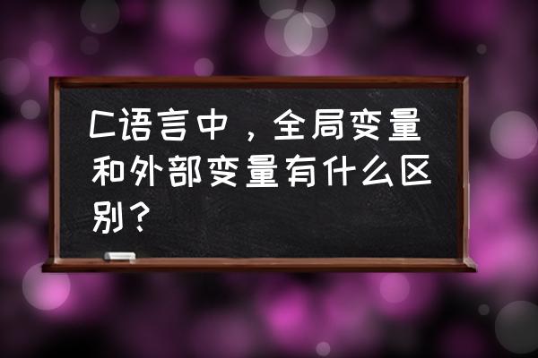 软件开发四大变量 C语言中，全局变量和外部变量有什么区别？