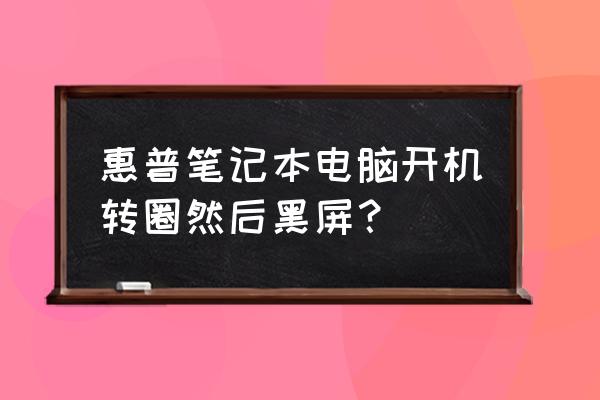 惠普笔记本启动黑屏如何才能处理 惠普笔记本电脑开机转圈然后黑屏？