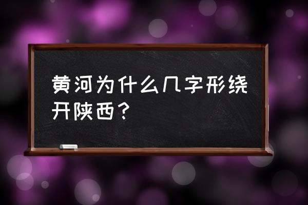 黄河沿线旅游景点地图 黄河为什么几字形绕开陕西？