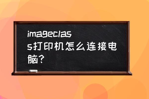 佳能3010加碳粉的正确方法 imageclass打印机怎么连接电脑？