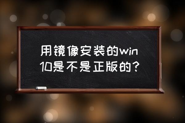 win10怎么看是不是正版 用镜像安装的win10是不是正版的？