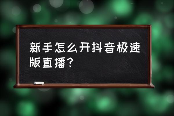 抖音新人报名入口官网 新手怎么开抖音极速版直播？