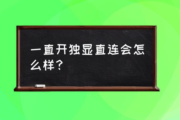 r9000p独显直连是默认开启的吗 一直开独显直连会怎么样？