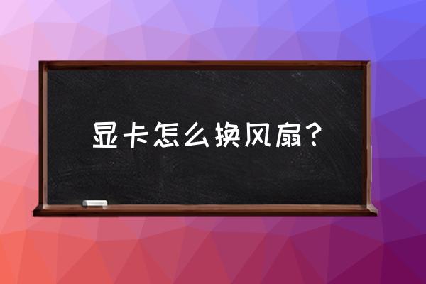 显卡散热器坏了能修吗 显卡怎么换风扇？