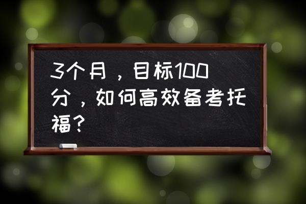 托福背单词最高效的二十种方法 3个月，目标100分，如何高效备考托福？