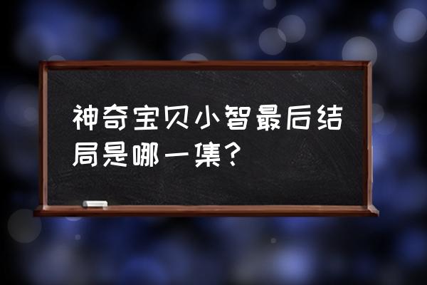 口袋妖怪小智第三集 神奇宝贝小智最后结局是哪一集？