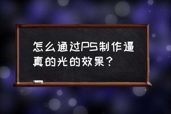 ps制作光线教程 怎么通过PS制作逼真的光的效果？