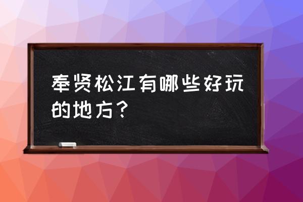 佘山有什么地方好玩的 奉贤松江有哪些好玩的地方？