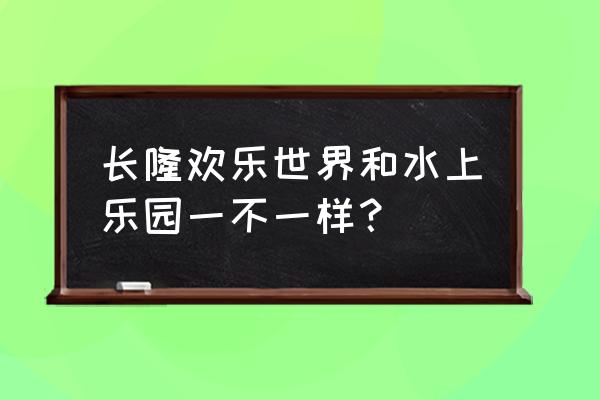 广州长隆欢乐世界线上购票渠道 长隆欢乐世界和水上乐园一不一样？