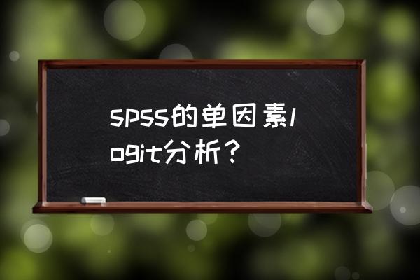 spss多因素分析与单因素分析区别 spss的单因素logit分析？