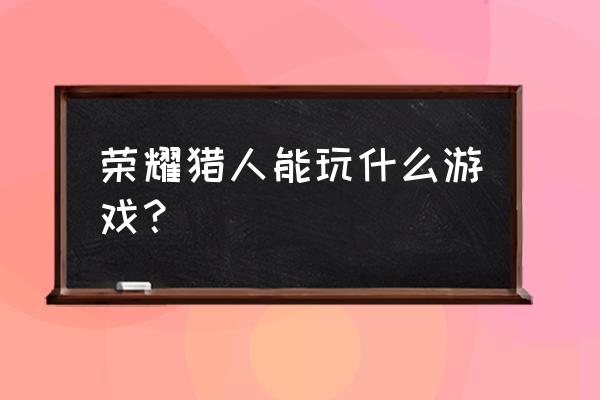 荣耀猎人游戏本现在还值得入手吗 荣耀猎人能玩什么游戏？