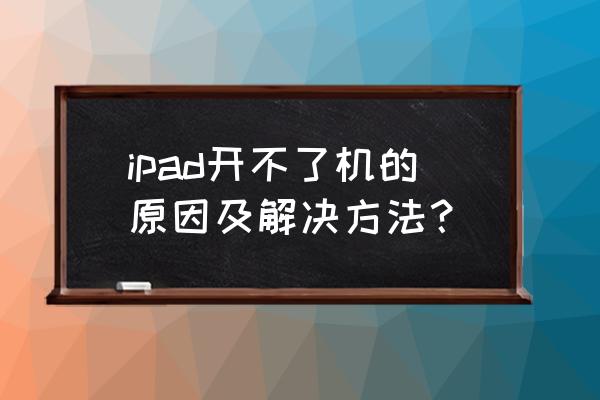 ipadair黑屏无法开机怎么回事 ipad开不了机的原因及解决方法？