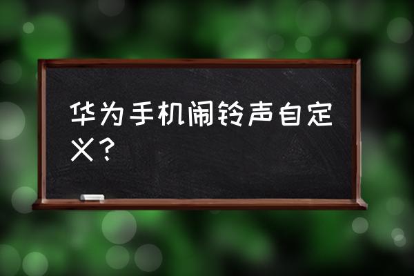 华为手机怎么设置备忘录闹钟铃声 华为手机闹铃声自定义？