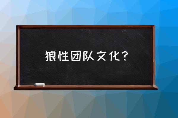 狼性团队是怎么培养的 狼性团队文化？