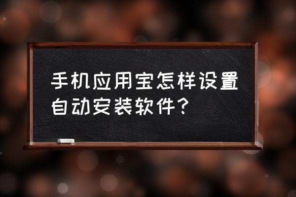 应用宝哪里关闭自动更新 手机应用宝怎样设置自动安装软件？