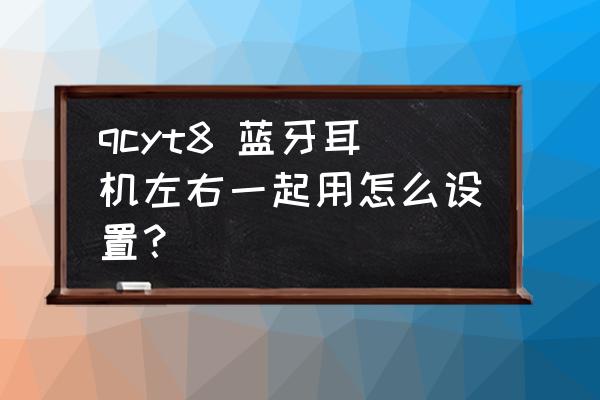 qcyt8只有一边耳机有声音 qcyt8 蓝牙耳机左右一起用怎么设置？