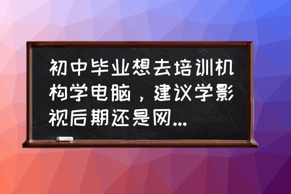 初中学电脑有必要学吗 初中毕业想去培训机构学电脑，建议学影视后期还是网络运维？