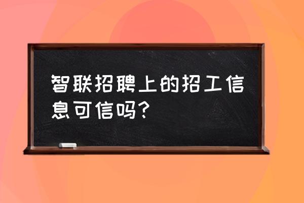 智联招聘app上的信息可信吗 智联招聘上的招工信息可信吗？