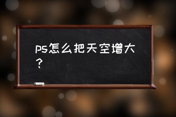 ps蓝天白云背景 ps怎么把天空增大？