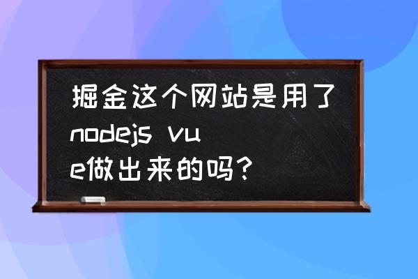 vue简单查询例子 掘金这个网站是用了nodejs vue做出来的吗？