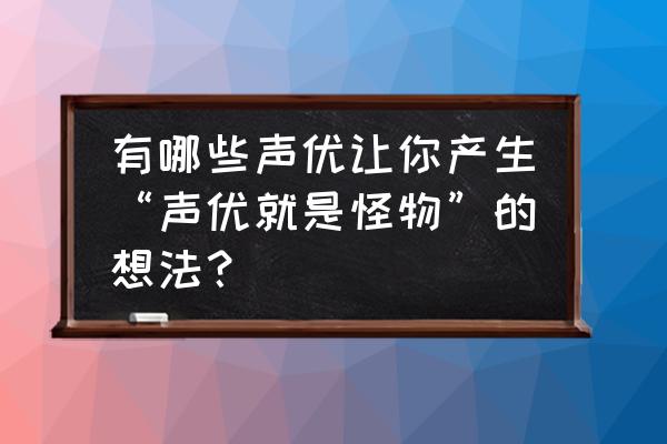 秦时明月世界怎么结交挚友 有哪些声优让你产生“声优就是怪物”的想法？