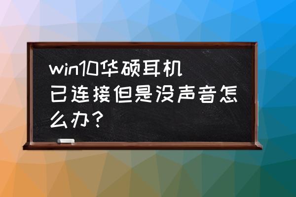 win7耳机插电脑上没声音怎么设置 win10华硕耳机已连接但是没声音怎么办？