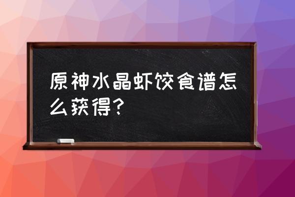 原神胡萝卜的采集地点 原神水晶虾饺食谱怎么获得？