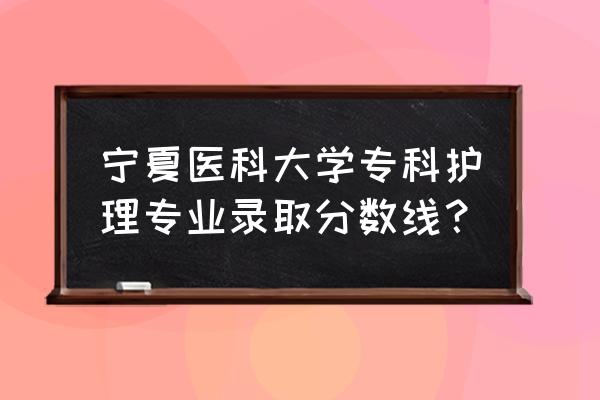 宁夏医科大学护理招生目录 宁夏医科大学专科护理专业录取分数线？